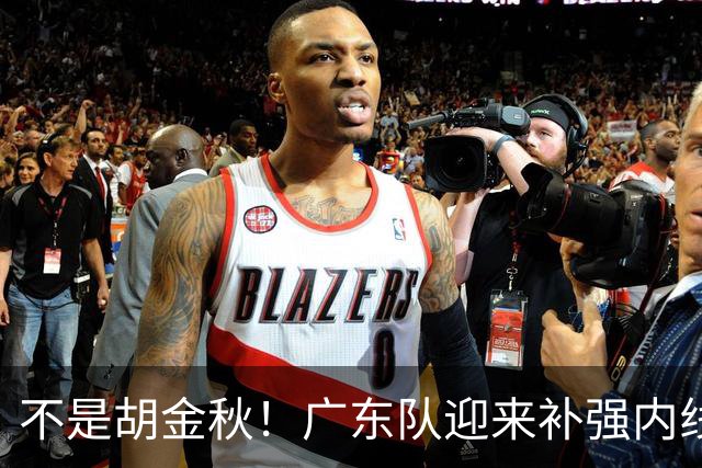 不是胡金秋！广东队迎来补强内线机会，“加强版王少杰”要来了？