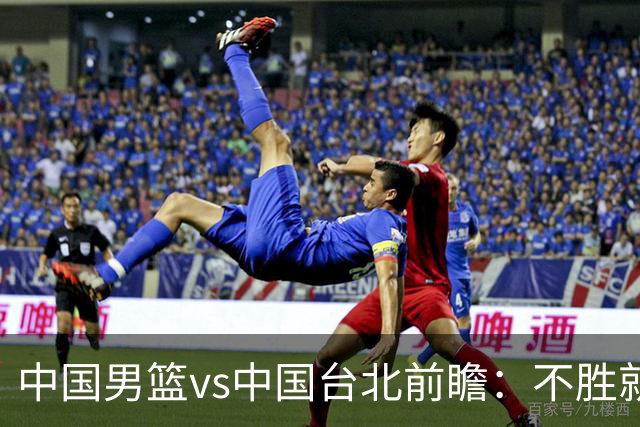 中国男篮vs中国台北前瞻：不胜就彻底出局，再战归化中锋已无退路