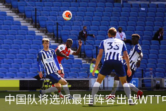 中国队将选派最佳阵容出战WTT中国大满贯赛
