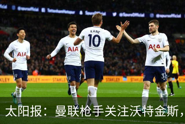 太阳报：曼联枪手关注沃特金斯，身为枪迷的他更想去阿森纳
