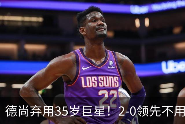 德尚弃用35岁巨星！2-0领先不用他，世界杯0出场，和姆巴佩有过节