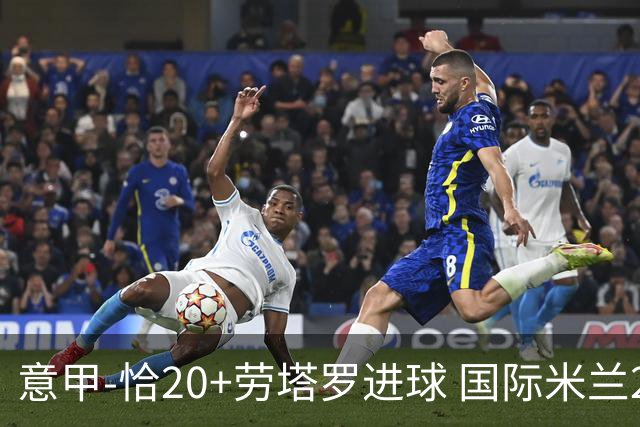 意甲-恰20+劳塔罗进球 国际米兰2-0客胜紧追榜首