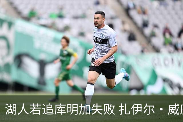 湖人若追库明加失败 扎伊尔·威廉姆斯&布鲁斯·布朗等4人也可追