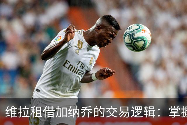 维拉租借加纳乔的交易逻辑：掌握控制权，避免重演埃利奥特式困局