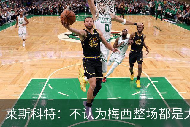 莱斯科特：不认为梅西整场都是大师级，他学会把能量留到关键时刻
