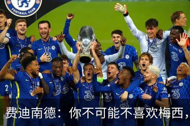费迪南德：你不可能不喜欢梅西，看他踢球像在看魔术，他强得离谱