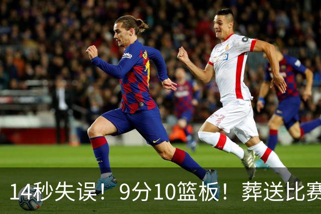 14秒失误！9分10篮板！葬送比赛！瀚森最差一战？