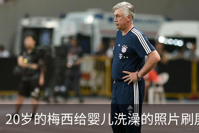 20岁的梅西给婴儿洗澡的照片刷屏，19年后他们在世界杯决赛相遇