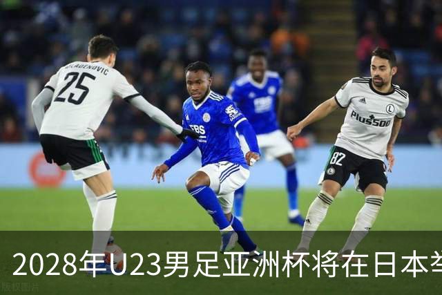 2028年U23男足亚洲杯将在日本举行：新星崛起的舞台