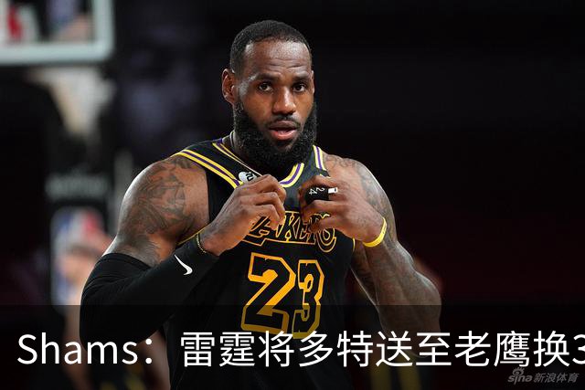Shams：雷霆将多特送至老鹰换3次轮签 里萨谢赴独行侠