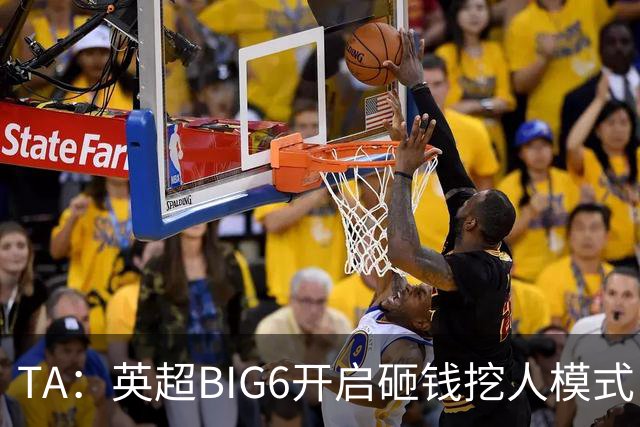TA：英超BIG6开启砸钱挖人模式，小球队则在财政压力下艰难权衡